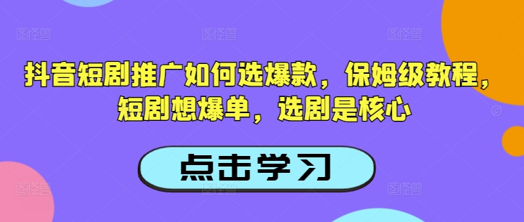 抖音短剧推广如何选爆款，保姆级教程，短剧想爆单，选剧是核心搞副业-副业刚需-兼职-网赚搞副业网