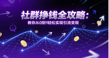 社群挣钱全攻略：教你从0到1轻松实现引流变现搞副业-副业刚需-兼职-网赚搞副业网