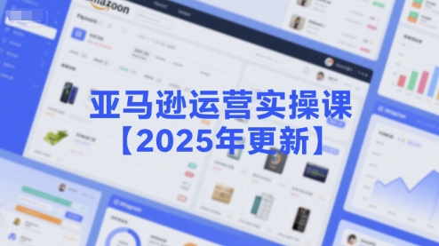 亚马逊运营实操课【2025年更新】主要内容包括亚马逊选品策略解析，选品重点方法、新品口诀必学等搞副业-副业刚需-兼职-网赚搞副业网