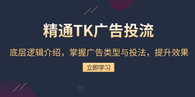 精通TK广告投流：底层逻辑介绍，掌握广告类型与投法，提升效果搞副业-副业刚需-兼职-网赚搞副业网