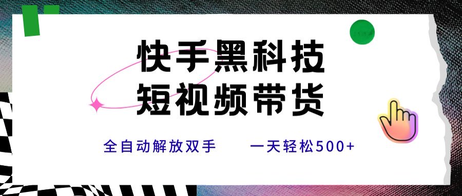 快手黑科技短视频带货，条条原创无脑搬运，新手小白轻松一天500+搞副业-副业刚需-兼职-网赚搞副业网