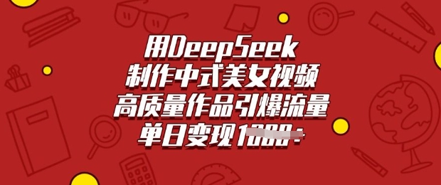 用DeepSeek制作中式美女视频，高质量作品引爆流量，单日变现多张搞副业-副业刚需-兼职-网赚搞副业网