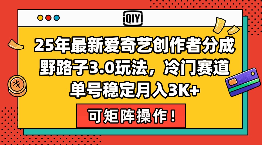 25年最新爱奇艺创作者分成野路子3.0玩法，冷门赛道，单号稳定月入3K+，…搞副业-副业刚需-兼职-网赚搞副业网