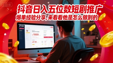 抖音日入五位数短剧推广爆单经验分享，来看看他是怎么做到的？搞副业-副业刚需-兼职-网赚搞副业网