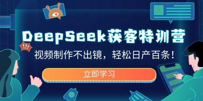 DeepSeek获客特训营，视频制作不出镜，轻松日产百条！搞副业-副业刚需-兼职-网赚搞副业网