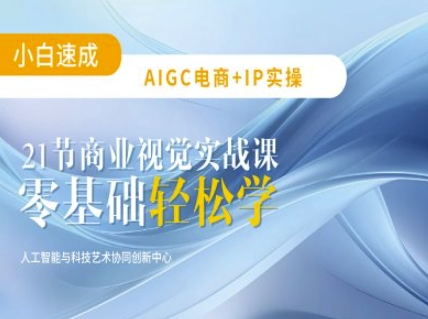 AIGC电商必备实操：21节平面设计实战课，教你玩转AI搞副业-副业刚需-兼职-网赚搞副业网