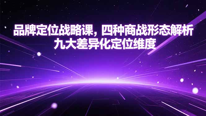 品牌定位战略课，四种商战形态解析，九大差异化定位维度搞副业-副业刚需-兼职-网赚搞副业网