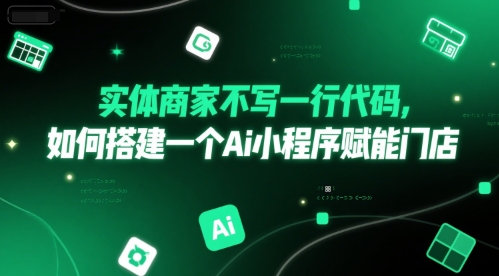 实体商家不写一行代码，如何搭建一个Ai小程序赋能门店搞副业-副业刚需-兼职-网赚搞副业网