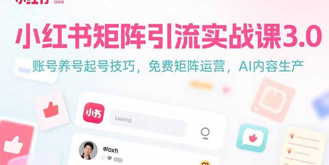 小红书矩阵引流实战课3.0：账号养号起号技巧，免裴矩阵运营，AI内容生产搞副业-副业刚需-兼职-网赚搞副业网