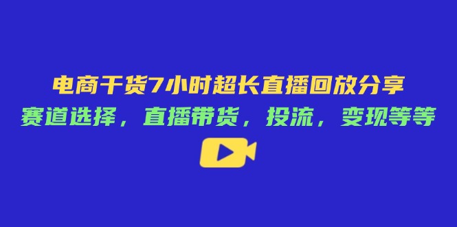 电商干货7小时超长直播回放分享：赛道选择，直播带货，投流，变现等等搞副业-副业刚需-兼职-网赚搞副业网