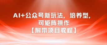 AI+公众号新玩法之培养型，可矩阵操作【附带项目教程】搞副业-副业刚需-兼职-网赚搞副业网