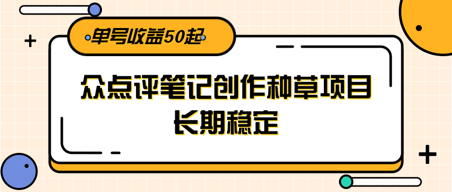 大众点评笔记创作种草项目，长期稳定， 单号收益50起搞副业-副业刚需-兼职-网赚搞副业网