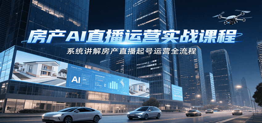 房产AI直播运营实战课程，系统讲解房产直播起号运营全流程搞副业-副业刚需-兼职-网赚搞副业网
