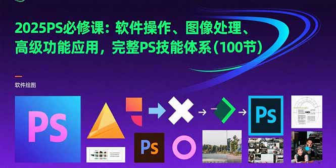 2025PS必修课：软件操作、图像处理、高级功能应用，完整PS技能体系(100节搞副业-副业刚需-兼职-网赚搞副业网