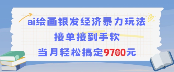 AI绘画银发经济暴力玩法，接单接到手软，当月轻松搞定9.7k搞副业-副业刚需-兼职-网赚搞副业网