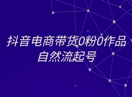 抖音电商带货0粉0作品自然流起号，抖音电商教程搞副业-副业刚需-兼职-网赚搞副业网