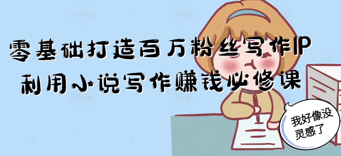 零基础打造百万粉丝写作IP利用小说写作赚钱必修课搞副业-副业刚需-兼职-网赚搞副业网