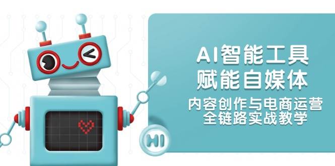 AI智能工具赋能自媒体，内容创作与电商运营，全链路实战教学搞副业-副业刚需-兼职-网赚搞副业网