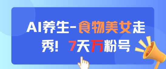 AI养生新玩法，食物美女走秀，7天万粉号搞副业-副业刚需-兼职-网赚搞副业网