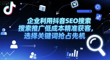 企业利用抖音SEO搜索推广低成本精准获客，选择关键词抢占先机搞副业-副业刚需-兼职-网赚搞副业网