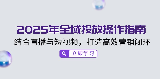 2025年全域投放操作指南，结合直播与短视频，打造高效营销闭环搞副业-副业刚需-兼职-网赚搞副业网