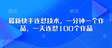 最新快手连怼技术，一分钟一个作品，一天连怼100个作品搞副业-副业刚需-兼职-网赚搞副业网