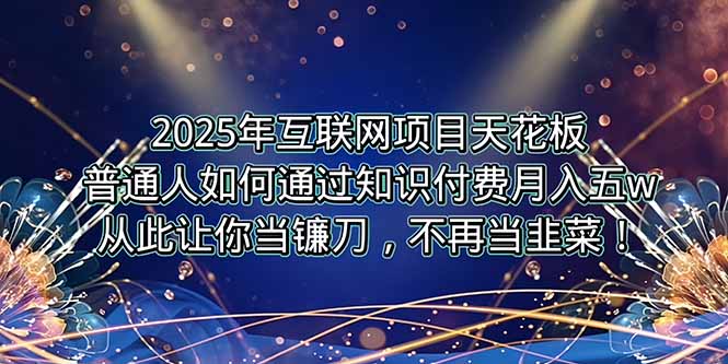 2025年互联网项目天花板，普通人如何通过卖项目实现逆风翻盘，月入5W＋！搞副业-副业刚需-兼职-网赚搞副业网