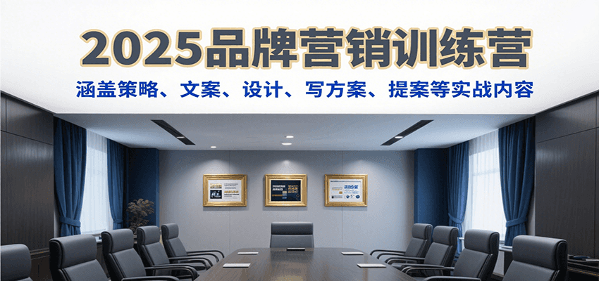 2025品牌营销训练营，涵盖策略、文案、设计、写方案、提案等实战内容搞副业-副业刚需-兼职-网赚搞副业网