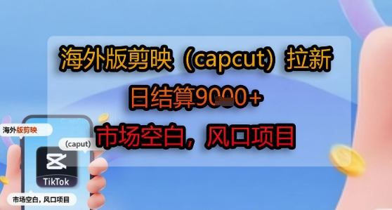 海外版剪映(capcut)拉新，日结算1k+，市场空白，风口项目搞副业-副业刚需-兼职-网赚搞副业网