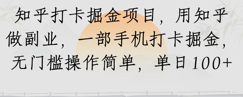 知乎打卡掘金项目，用知乎来做副业，一部手机打卡掘金，无门槛操作简单，单日100+搞副业-副业刚需-兼职-网赚搞副业网