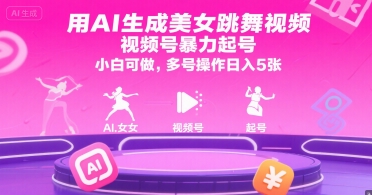 用AI生成美女跳舞视频，视频号暴力起号，小白可做，多号操作日入5张搞副业-副业刚需-兼职-网赚搞副业网