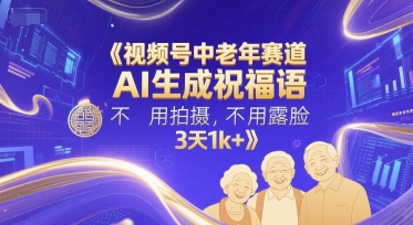 视频号中老年赛道，AI生成祝福语，不用拍摄，不用露脸，3天1k+搞副业-副业刚需-兼职-网赚搞副业网