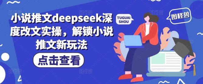 小说推文deepseek深度改文实操，解锁小说推文新玩法搞副业-副业刚需-兼职-网赚搞副业网