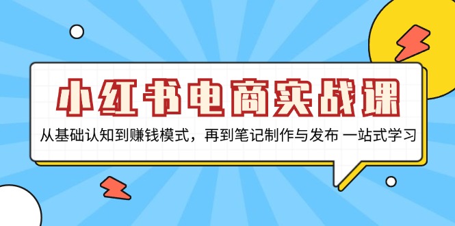 小红书电商实战课，从基础认知到赚钱模式，再到笔记制作与发布 一站式学习搞副业-副业刚需-兼职-网赚搞副业网