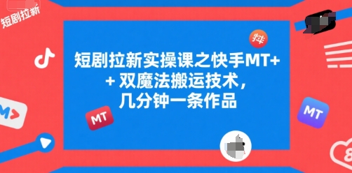 短剧拉新实操课之快手MT+双魔法搬运技术，几分钟一条作品搞副业-副业刚需-兼职-网赚搞副业网
