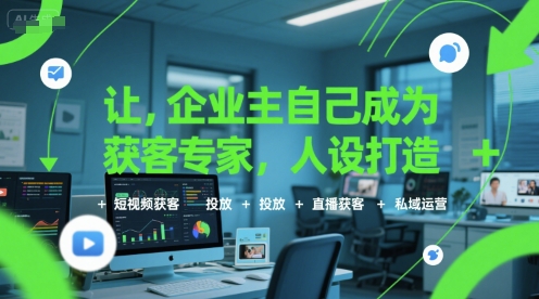让企业主自己成为获客专家，人设打造+短视频获客+投放+直播获客+私域运营搞副业-副业刚需-兼职-网赚搞副业网