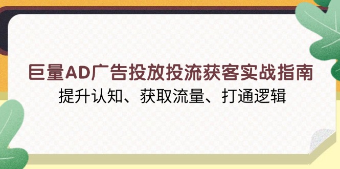 巨量AD广告投放投流获客实战指南，提升认知、获取流量、打通逻辑搞副业-副业刚需-兼职-网赚搞副业网