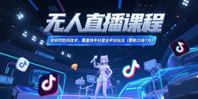 无人直播课程，非实时防风技术，覆盖快手抖音全平台玩法(更新25年7月搞副业-副业刚需-兼职-网赚搞副业网