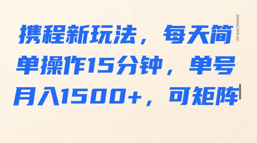 携程新玩法，每天简单操作15分钟，单号月入1500+，可矩阵搞副业-副业刚需-兼职-网赚搞副业网
