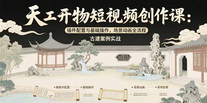 天工开物短视频创作课：插件配置与基础操作，场景动画全流程 古建案例实战搞副业-副业刚需-兼职-网赚搞副业网