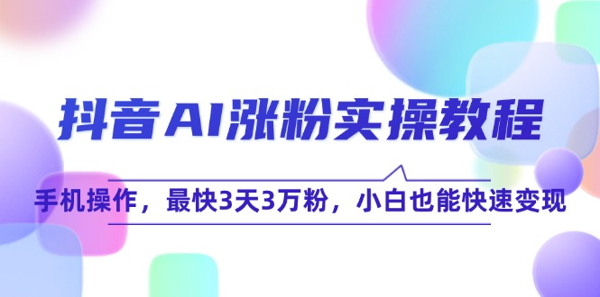 抖音AI涨粉实操教程，手机操作，最快3天3万粉，小白也能快速变现搞副业-副业刚需-兼职-网赚搞副业网