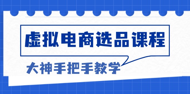 虚拟电商选品课程：解决选品难题，突破产品客单天花板，打造高利润电商搞副业-副业刚需-兼职-网赚搞副业网