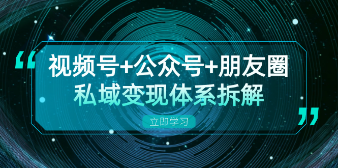 视频号+公众号+朋友圈私域变现体系拆解，全体平台流量枯竭下的应对策略搞副业-副业刚需-兼职-网赚搞副业网