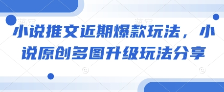 小说推文近期爆款玩法，小说原创多图升级玩法分享搞副业-副业刚需-兼职-网赚搞副业网