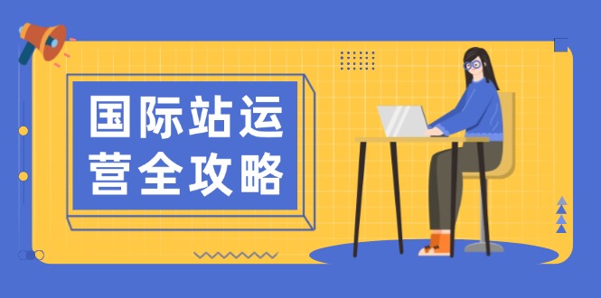 国际站运营全攻略：涵盖日常运营到数据分析，助力打造高效运营思路搞副业-副业刚需-兼职-网赚搞副业网