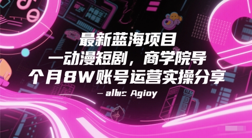 最新蓝海项目动漫短剧，商学院导师单抖音号一个月8W账号运营实操分享搞副业-副业刚需-兼职-网赚搞副业网