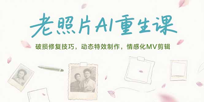 老照片AI重生课，破损修复技巧，动态特效制作，情感化MV剪辑搞副业-副业刚需-兼职-网赚搞副业网