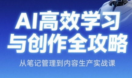 AI高效学习与创作全攻略，从笔记管理到内容生产实战课搞副业-副业刚需-兼职-网赚搞副业网