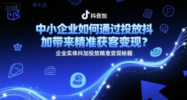 中小企业如何通过投放抖加带来精准获客变现？企业实体抖加投放精准变现秘籍搞副业-副业刚需-兼职-网赚搞副业网