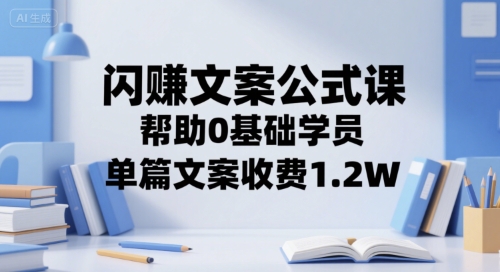 闪赚文案公式课，帮助0基础学员，单篇文案收费1.2W搞副业-副业刚需-兼职-网赚搞副业网